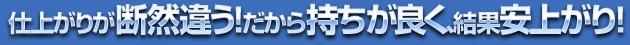 仕上がりが断然違う！だから持ちが良く、結果安上がり！